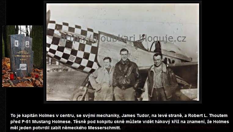 Mustang s americkm Capt. Robertem B. Holmesem byl sestelen v Liboci 16.4.1945 v 16 hod.Podle kroniky 78th Fighter Group od Garryho Frye byl Capt. Holmes pidlen k 82th Fighter Squadron 18.12 1944, ji 21.11 u Hannoveru sestelil Bf 109.